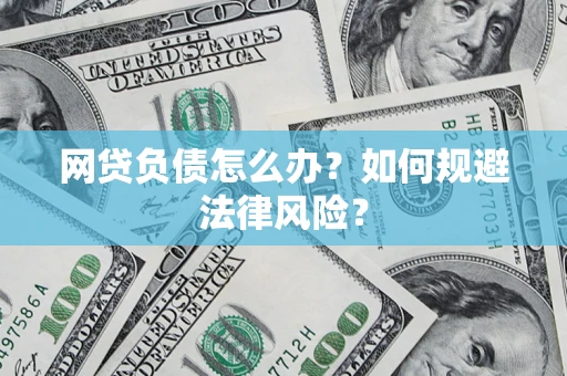 武汉网贷负债怎么办？如何规避法律风险？