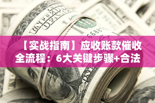 武汉【实战指南】应收账款催收全流程：6大关键步骤+合法回款技巧