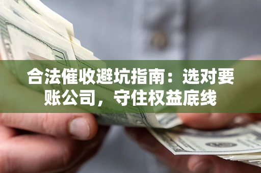 武汉合法催收避坑指南：选对要账公司，守住权益底线