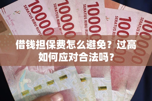 武汉借钱担保费怎么避免？过高如何应对合法吗？