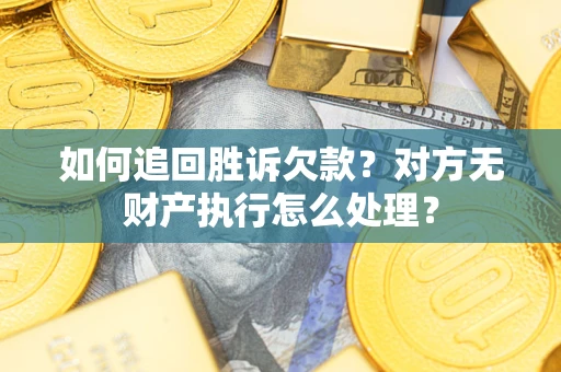 武汉如何追回胜诉欠款？对方无财产执行怎么处理？