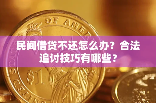 武汉民间借贷不还怎么办？合法追讨技巧有哪些？