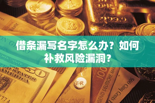 武汉借条漏写名字怎么办？如何补救风险漏洞？