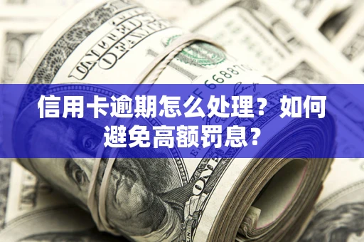 武汉信用卡逾期怎么处理？如何避免高额罚息？