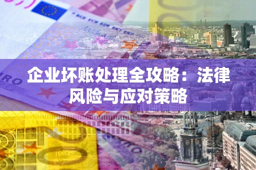 武汉企业坏账处理全攻略：法律风险与应对策略
