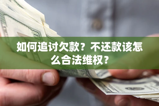 武汉如何追讨欠款？不还款该怎么合法维权？
