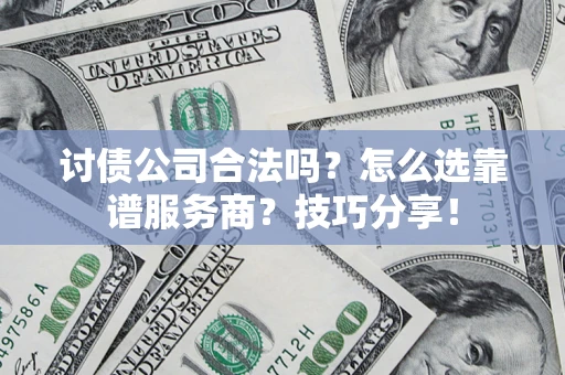 武汉讨债公司合法吗？怎么选靠谱服务商？技巧分享！
