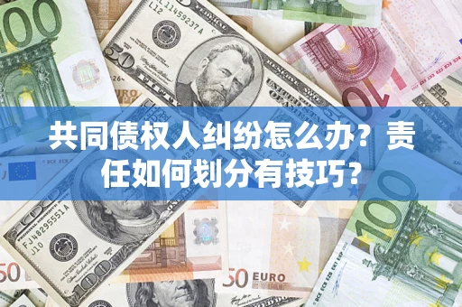 武汉共同债权人纠纷怎么办？责任如何划分有技巧？