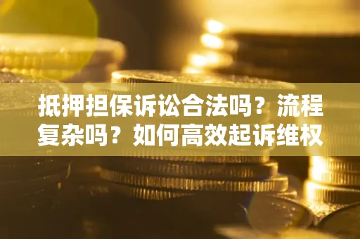 武汉抵押担保诉讼合法吗？流程复杂吗？如何高效起诉维权？