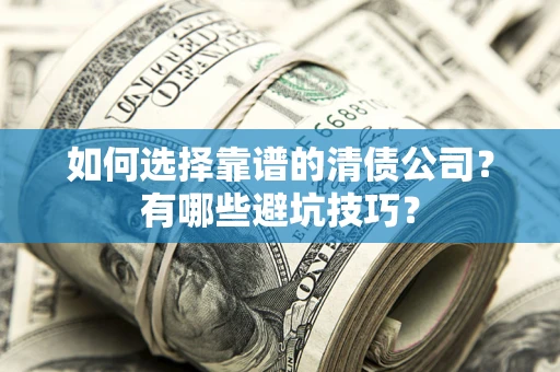 武汉如何选择靠谱的清债公司？有哪些避坑技巧？