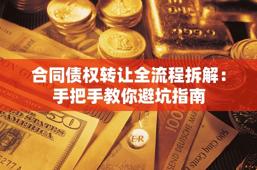 武汉合同债权转让全流程拆解：手把手教你避坑指南