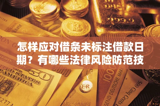 武汉怎样应对借条未标注借款日期？有哪些法律风险防范技巧？