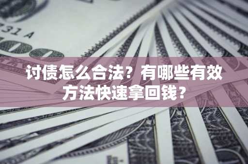武汉讨债怎么合法？有哪些有效方法快速拿回钱？
