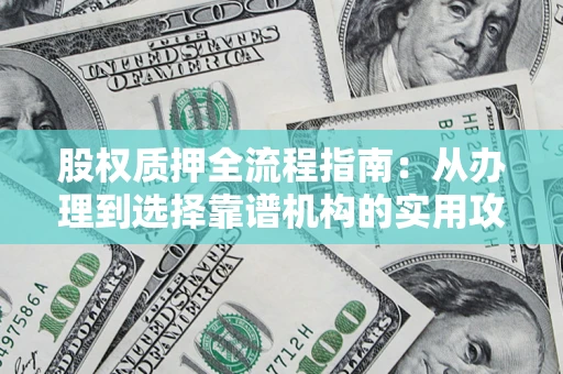 武汉股权质押全流程指南：从办理到选择靠谱机构的实用攻略