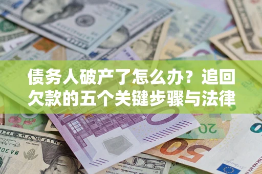 武汉债务人破产了怎么办？追回欠款的五个关键步骤与法律策略