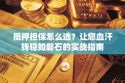 武汉抵押担保怎么选？让您血汗钱稳如磐石的实战指南