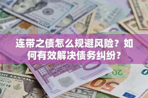 武汉连带之债怎么规避风险？如何有效解决债务纠纷？