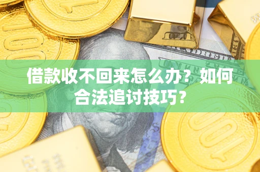 武汉借款收不回来怎么办？如何合法追讨技巧？