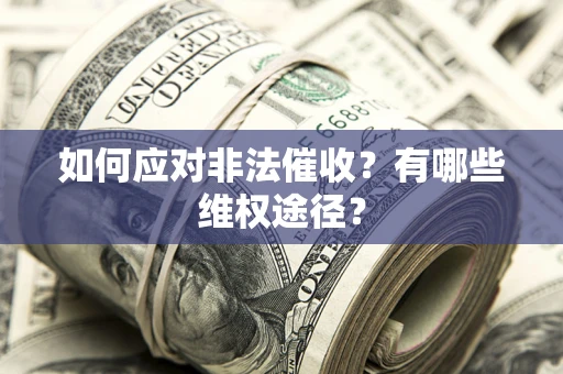 武汉如何应对非法催收？有哪些维权途径？