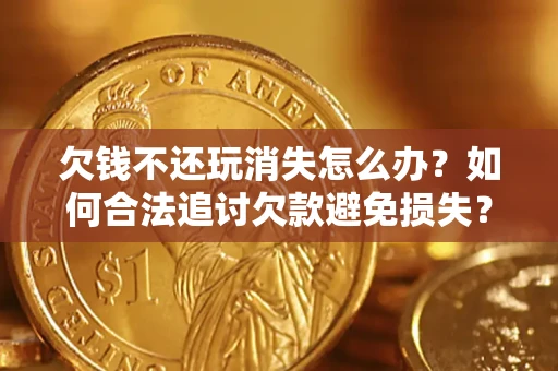 武汉欠钱不还玩消失怎么办？如何合法追讨欠款避免损失？
