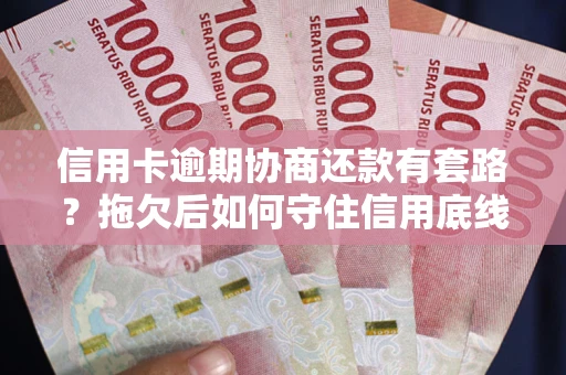 武汉信用卡逾期协商还款有套路？拖欠后如何守住信用底线？