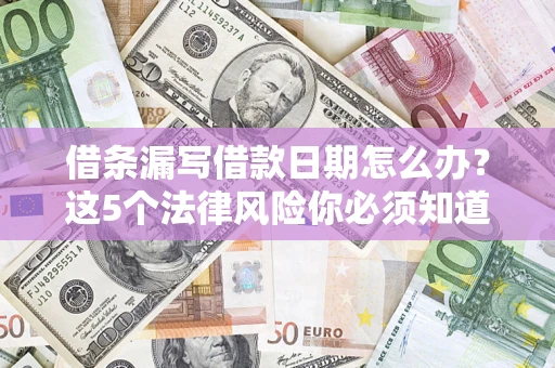 武汉借条漏写借款日期怎么办？这5个法律风险你必须知道