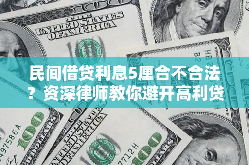 武汉民间借贷利息5厘合不合法？资深律师教你避开高利贷陷阱