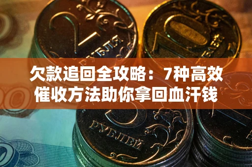 武汉欠款追回全攻略：7种高效催收方法助你拿回血汗钱
