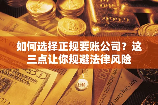 武汉如何选择正规要账公司？这三点让你规避法律风险