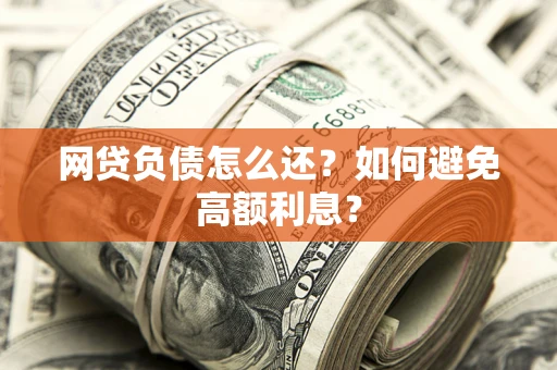 武汉网贷负债怎么还？如何避免高额利息？