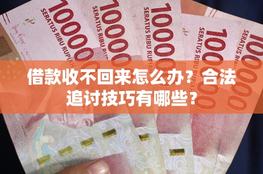 武汉借款收不回来怎么办？合法追讨技巧有哪些？