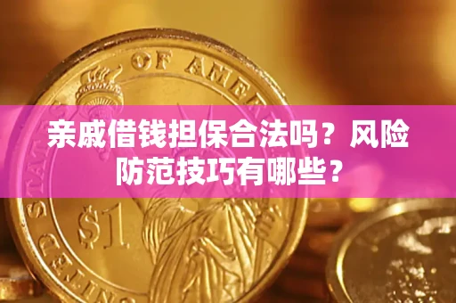 武汉亲戚借钱担保合法吗？风险防范技巧有哪些？