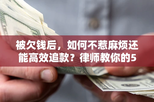 武汉被欠钱后，如何不惹麻烦还能高效追款？律师教你的5步合法讨债法