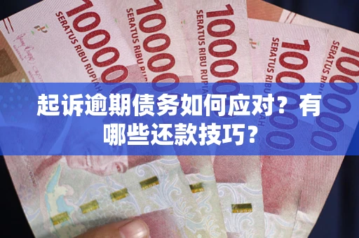 武汉起诉逾期债务如何应对？有哪些还款技巧？