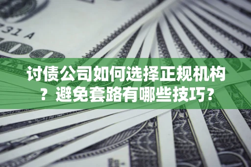 武汉讨债公司如何选择正规机构？避免套路有哪些技巧？