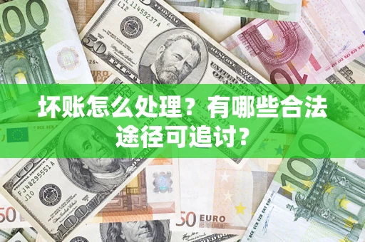 武汉坏账怎么处理？有哪些合法途径可追讨？
