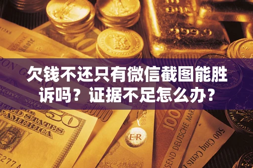 武汉欠钱不还只有微信截图能胜诉吗？证据不足怎么办？