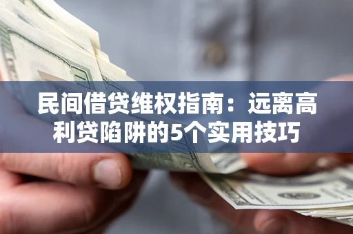 武汉民间借贷维权指南：远离高利贷陷阱的5个实用技巧
