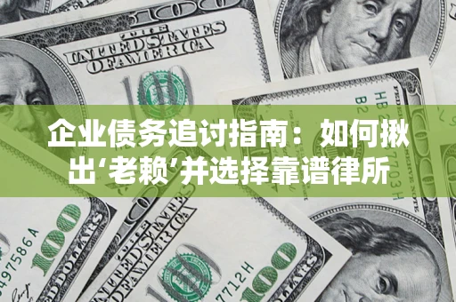 武汉企业债务追讨指南：如何揪出‘老赖’并选择靠谱律所