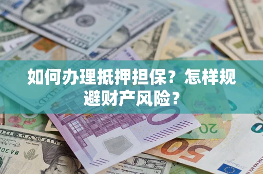 武汉如何办理抵押担保？怎样规避财产风险？