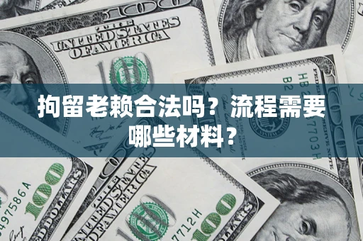 武汉拘留老赖合法吗？流程需要哪些材料？