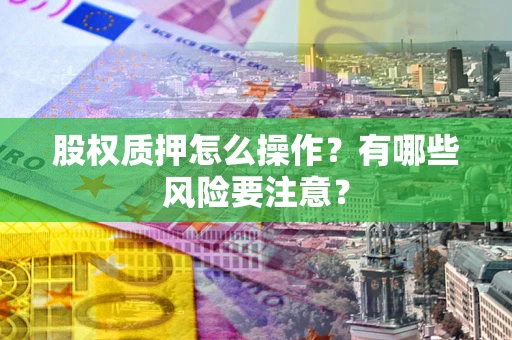 武汉股权质押怎么操作？有哪些风险要注意？