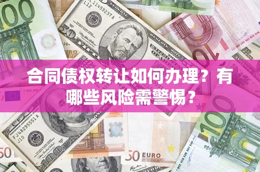 武汉合同债权转让如何办理？有哪些风险需警惕？