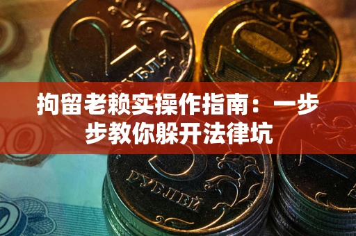 武汉拘留老赖实操作指南：一步步教你躲开法律坑