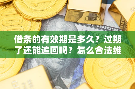 武汉借条的有效期是多久？过期了还能追回吗？怎么合法维权？