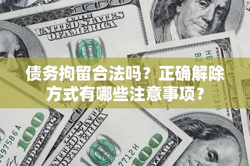 武汉债务拘留合法吗？正确解除方式有哪些注意事项？