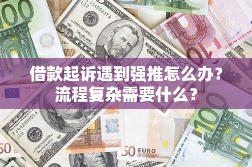 武汉借款起诉遇到强推怎么办？流程复杂需要什么？