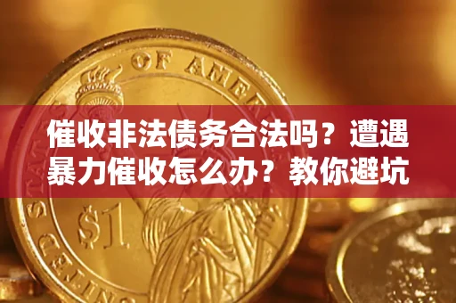 武汉催收非法债务合法吗？遭遇暴力催收怎么办？教你避坑指南！