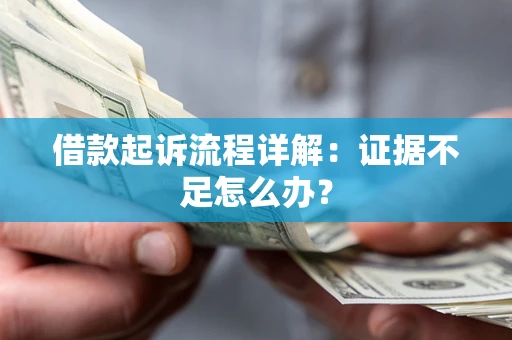 武汉借款起诉流程详解：证据不足怎么办？