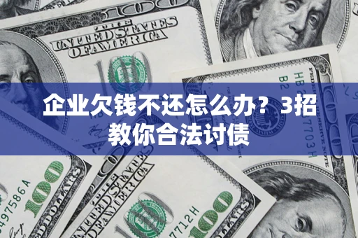 武汉企业欠钱不还怎么办？3招教你合法讨债